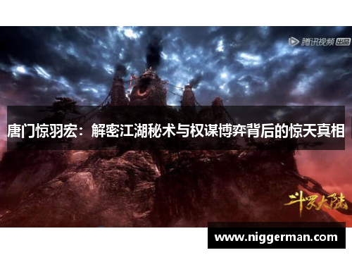 唐门惊羽宏：解密江湖秘术与权谋博弈背后的惊天真相